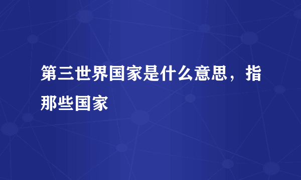 第三世界国家是什么意思，指那些国家