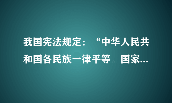 我国宪法规定：“中华人民共和国各民族一律平等。国家保障各少数民族的合法的权益和利益，维护各民族的平