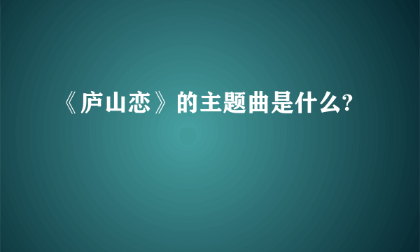 《庐山恋》的主题曲是什么?