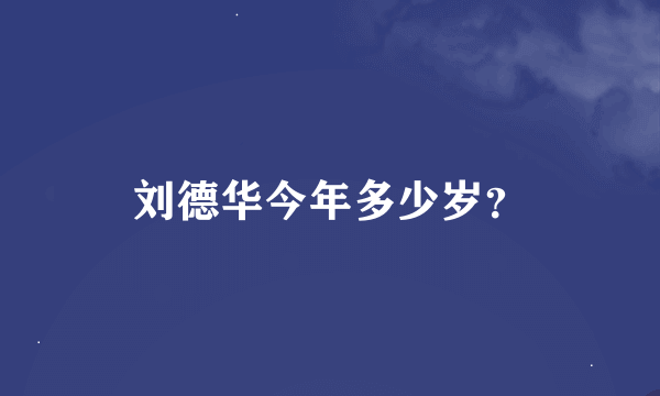 刘德华今年多少岁？