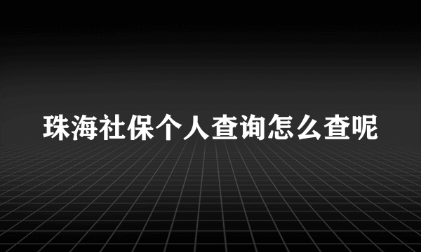 珠海社保个人查询怎么查呢