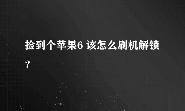 捡到个苹果6 该怎么刷机解锁？