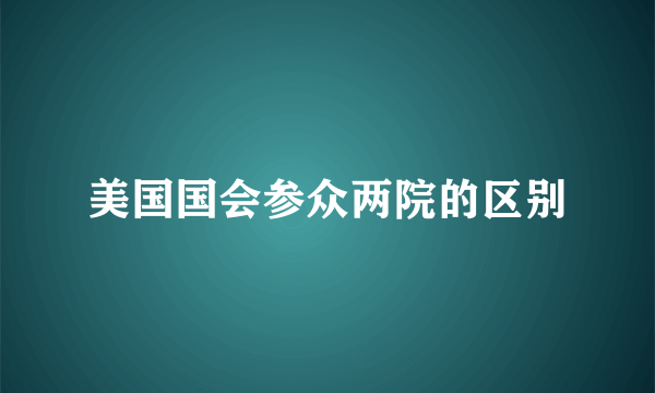 美国国会参众两院的区别