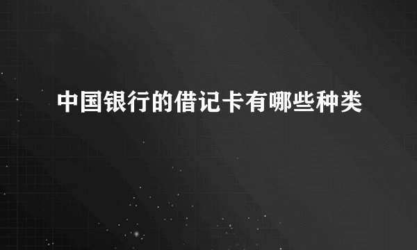 中国银行的借记卡有哪些种类