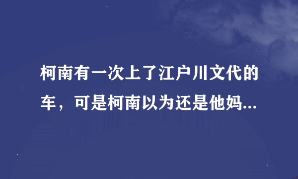 柯南有一次上了江户川文代的车，可是柯南以为还是他妈妈 有这集吗？