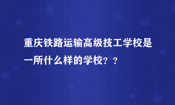 重庆铁路运输高级技工学校是一所什么样的学校？？