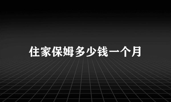 住家保姆多少钱一个月