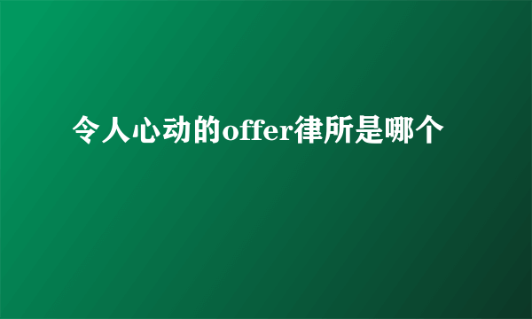 令人心动的offer律所是哪个