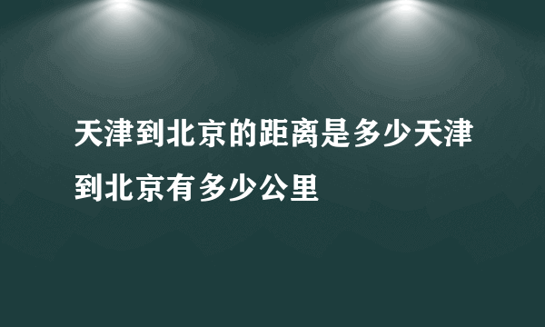 天津到北京的距离是多少天津到北京有多少公里