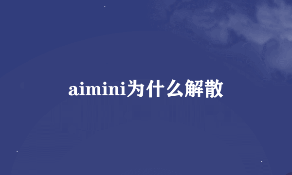 aimini为什么解散