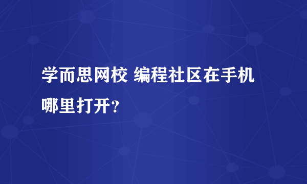 学而思网校 编程社区在手机哪里打开？