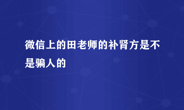 微信上的田老师的补肾方是不是骗人的