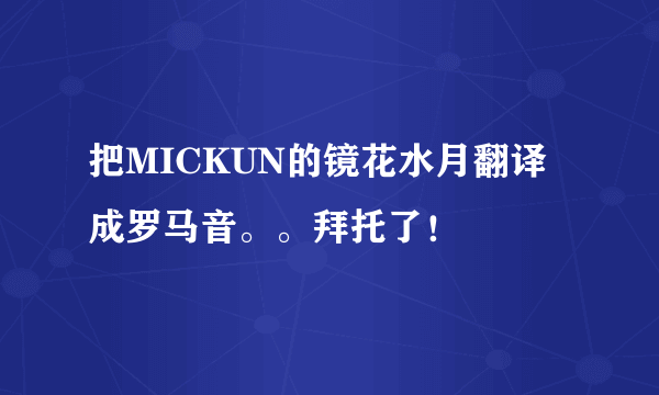 把MICKUN的镜花水月翻译成罗马音。。拜托了！