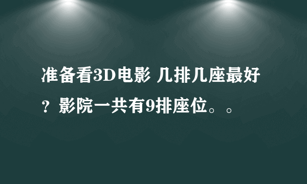 准备看3D电影 几排几座最好？影院一共有9排座位。。