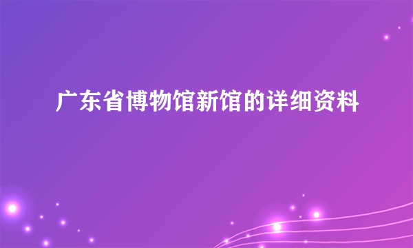 广东省博物馆新馆的详细资料