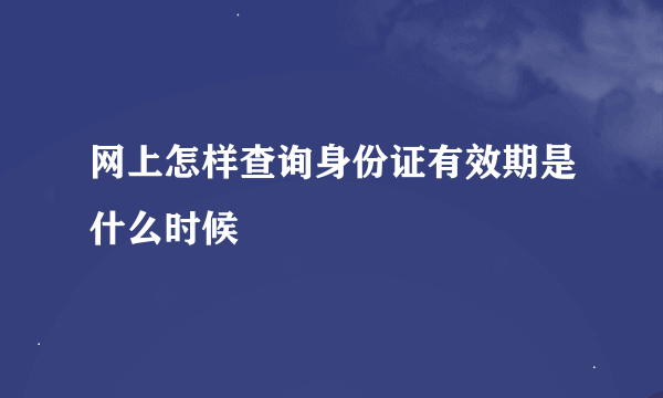 网上怎样查询身份证有效期是什么时候