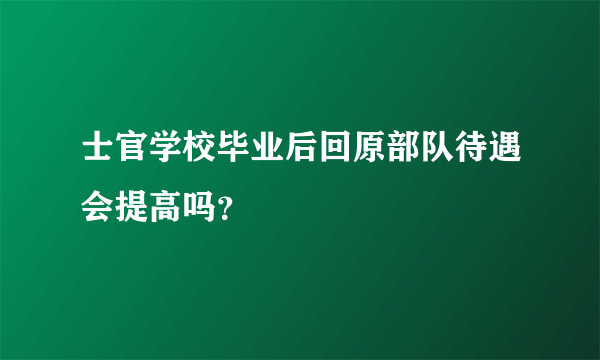 士官学校毕业后回原部队待遇会提高吗？