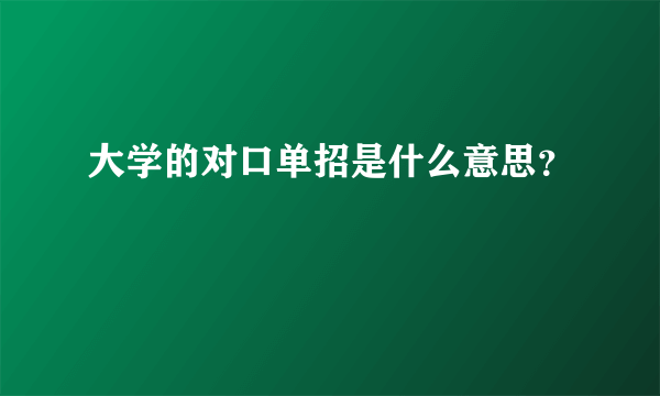 大学的对口单招是什么意思？