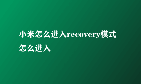 小米怎么进入recovery模式怎么进入