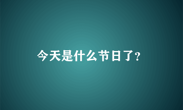 今天是什么节日了？