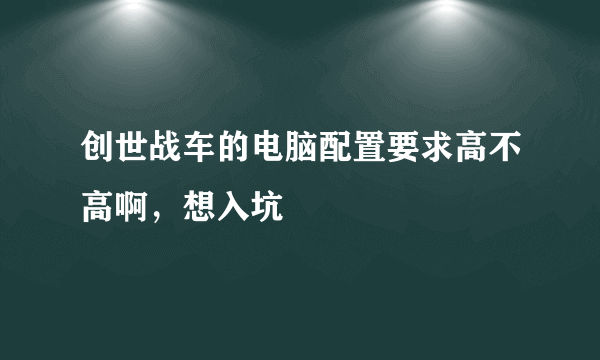 创世战车的电脑配置要求高不高啊，想入坑