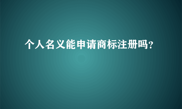 个人名义能申请商标注册吗？