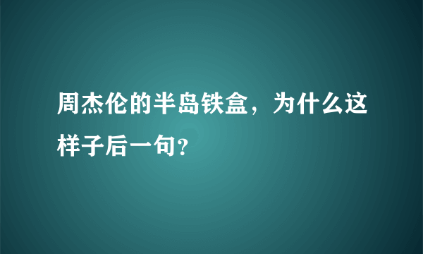 周杰伦的半岛铁盒，为什么这样子后一句？