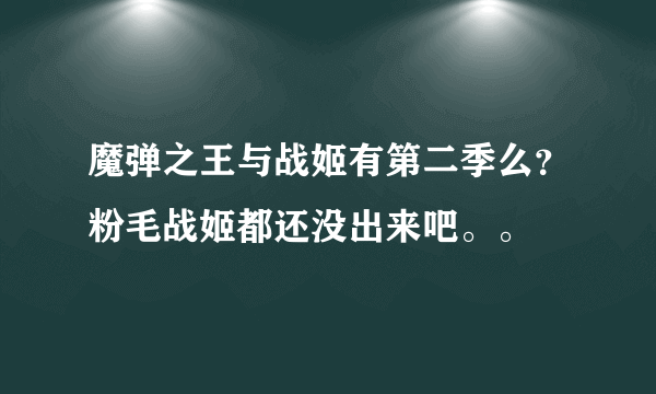 魔弹之王与战姬有第二季么？粉毛战姬都还没出来吧。。