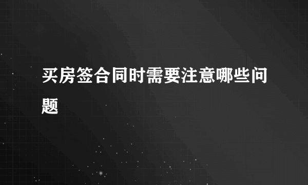 买房签合同时需要注意哪些问题