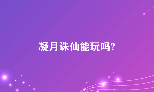 凝月诛仙能玩吗?