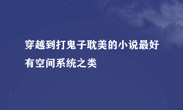 穿越到打鬼子耽美的小说最好有空间系统之类