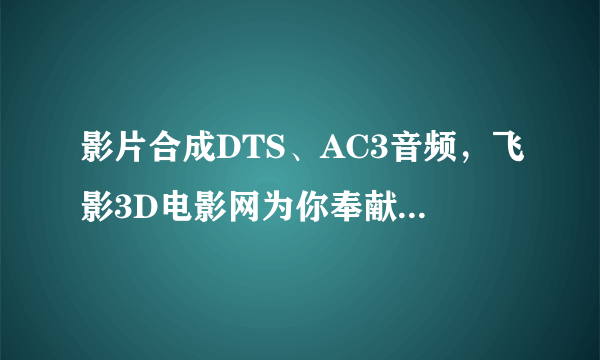 影片合成DTS、AC3音频，飞影3D电影网为你奉献[左右][3D末日之战(内置3D字幕) 这样的3d电影电视能放吗？