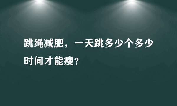 跳绳减肥，一天跳多少个多少时间才能瘦？