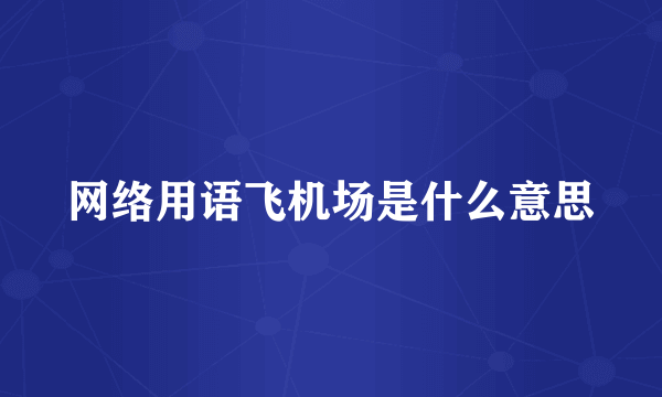 网络用语飞机场是什么意思