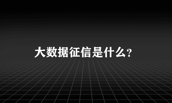 大数据征信是什么？