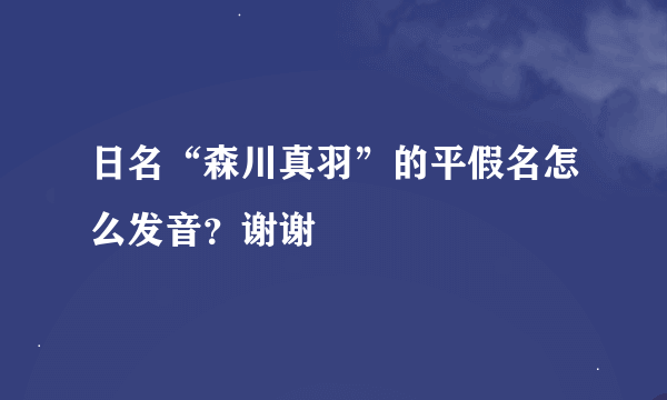 日名“森川真羽”的平假名怎么发音？谢谢