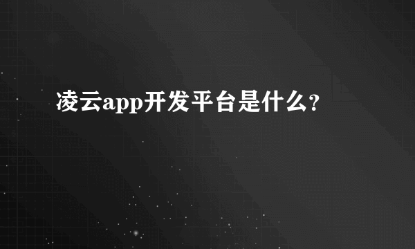 凌云app开发平台是什么？