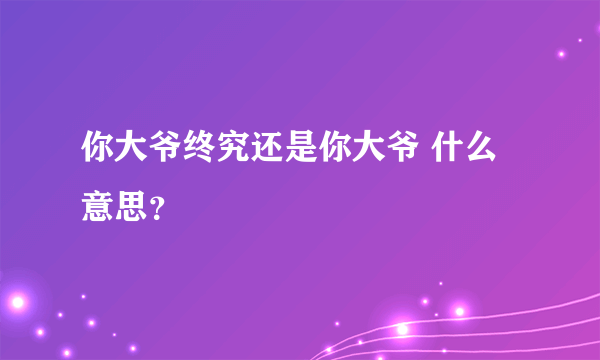 你大爷终究还是你大爷 什么意思？