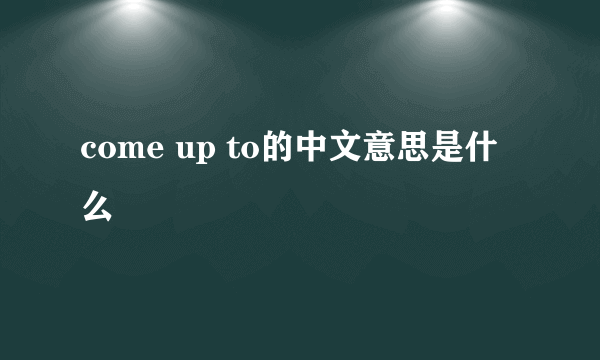 come up to的中文意思是什么