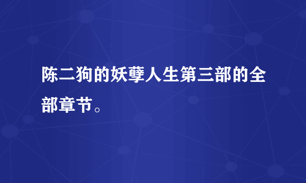 陈二狗的妖孽人生第三部的全部章节。