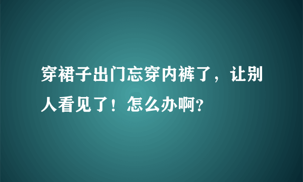 穿裙子出门忘穿内裤了，让别人看见了！怎么办啊？