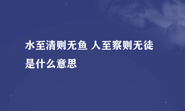 水至清则无鱼 人至察则无徒是什么意思