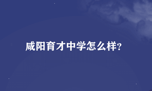 咸阳育才中学怎么样？