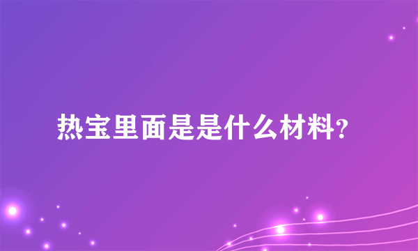 热宝里面是是什么材料？