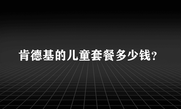 肯德基的儿童套餐多少钱？