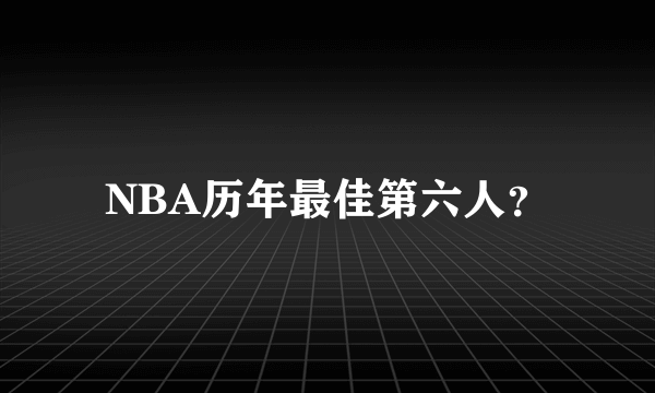 NBA历年最佳第六人？