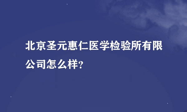 北京圣元惠仁医学检验所有限公司怎么样？