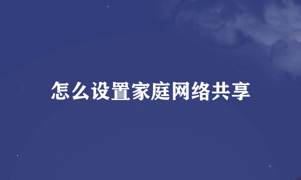 怎么设置家庭网络共享