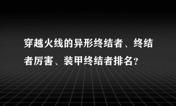 穿越火线的异形终结者、终结者厉害、装甲终结者排名？