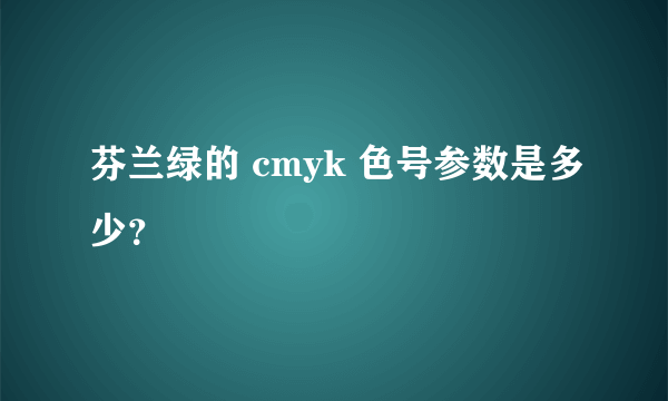 芬兰绿的 cmyk 色号参数是多少？